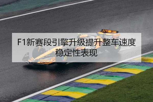 F1新赛段引擎升级提升整车速度稳定性表现