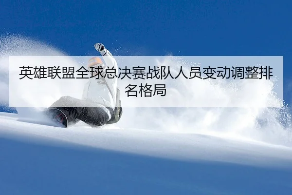 ying-xiong-lian-meng-quan-qiu-zong-jue-sai-zhan-dui-ren-yuan-bian-dong-tiao-zheng-pai-ming-ge-ju-2-184.jpg